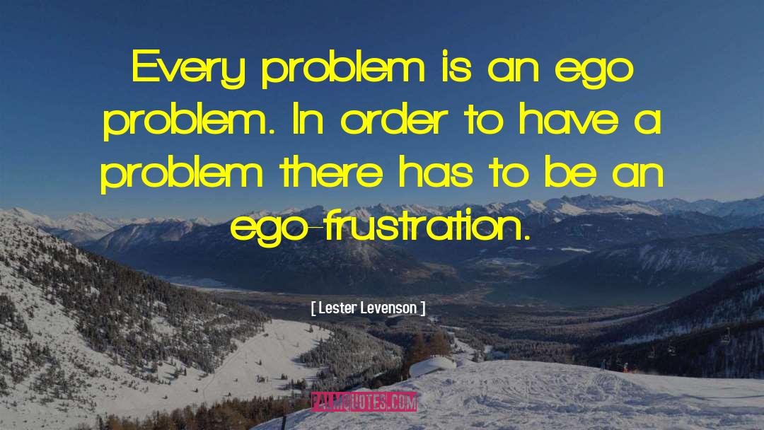 Lester Levenson Quotes: Every problem is an ego