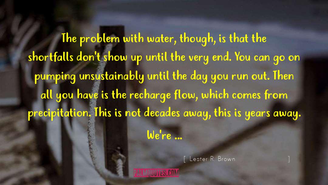 Lester R. Brown Quotes: The problem with water, though,