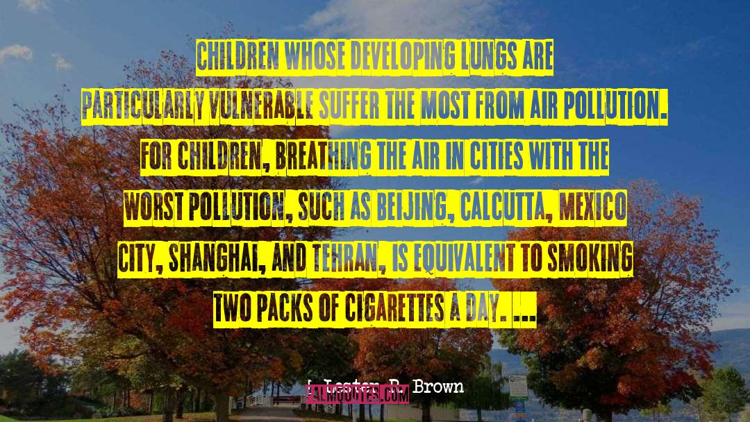 Lester R. Brown Quotes: Children whose developing lungs are