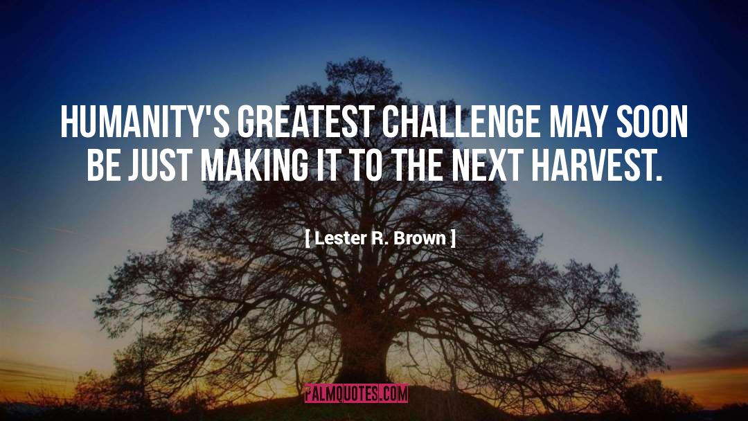 Lester R. Brown Quotes: Humanity's greatest challenge may soon