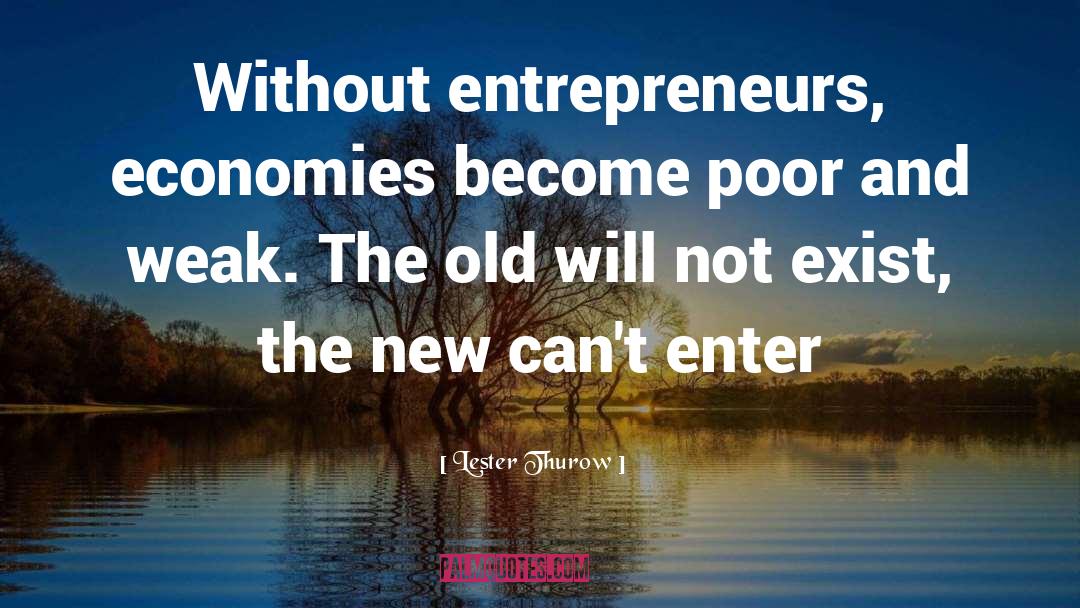 Lester Thurow Quotes: Without entrepreneurs, economies become poor