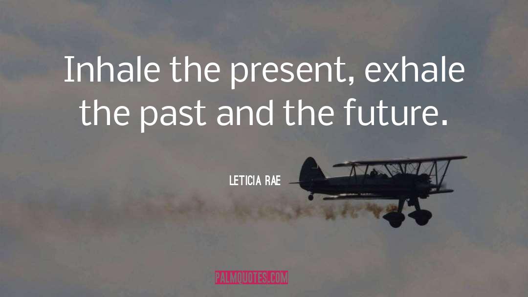 Leticia Rae Quotes: Inhale the present, exhale the