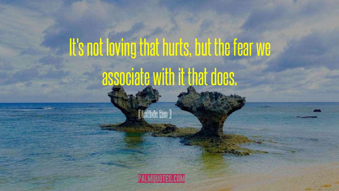 Leticia Rae Quotes: It's not loving that hurts,