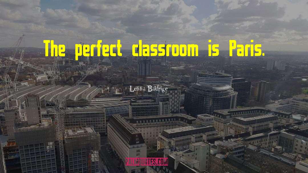 Letitia Baldrige Quotes: The perfect classroom is Paris.