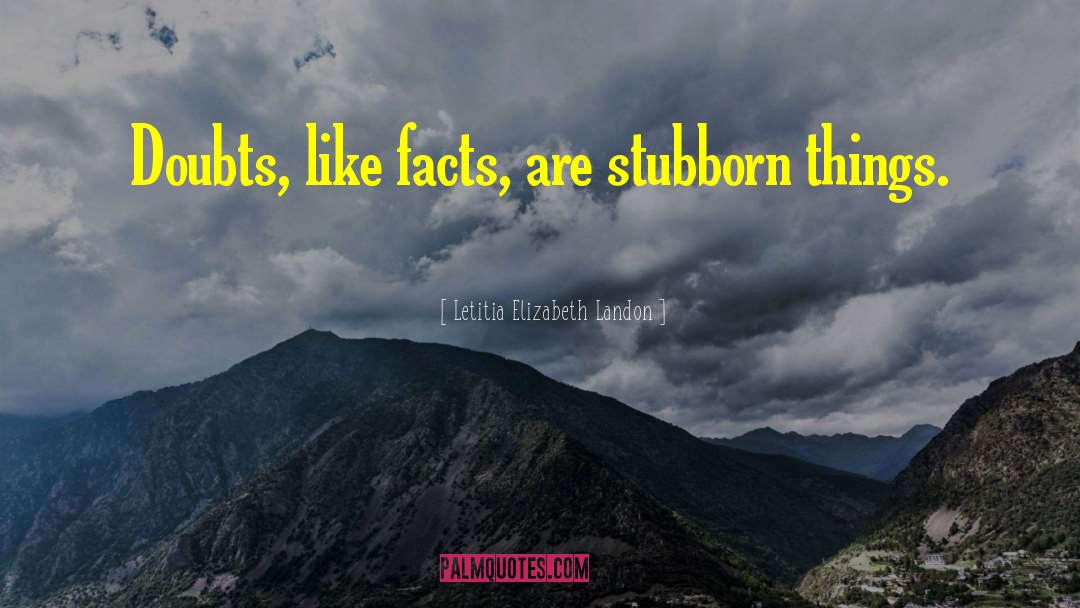 Letitia Elizabeth Landon Quotes: Doubts, like facts, are stubborn