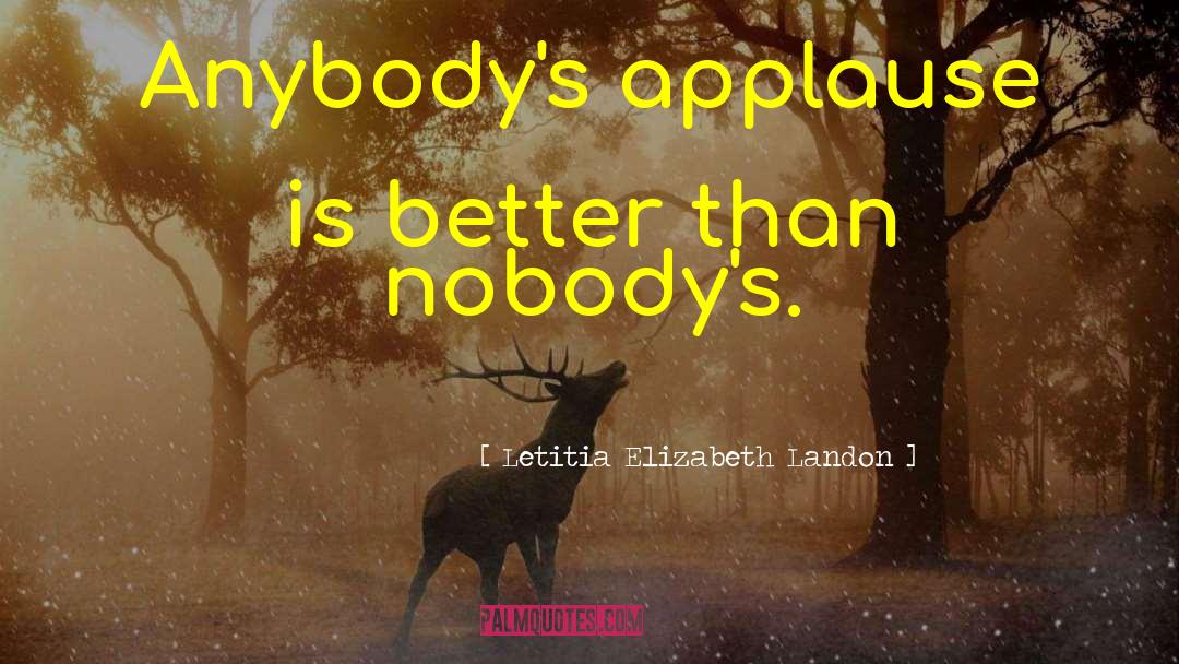 Letitia Elizabeth Landon Quotes: Anybody's applause is better than