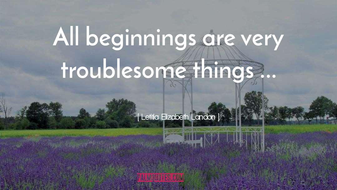 Letitia Elizabeth Landon Quotes: All beginnings are very troublesome