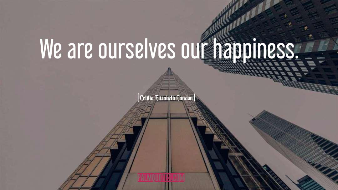 Letitia Elizabeth Landon Quotes: We are ourselves our happiness.