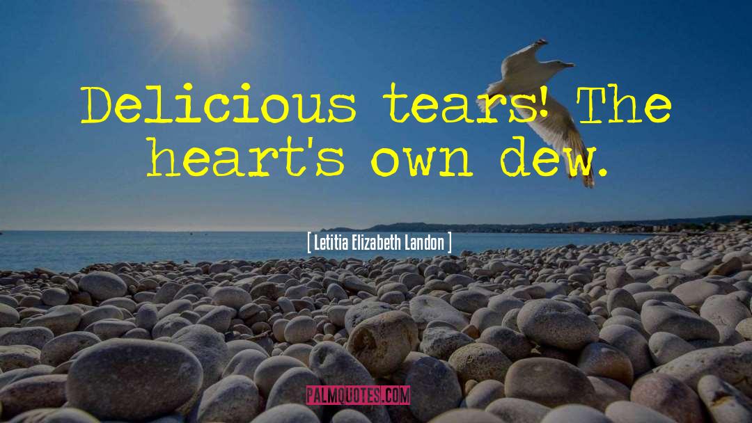 Letitia Elizabeth Landon Quotes: Delicious tears! The heart's own