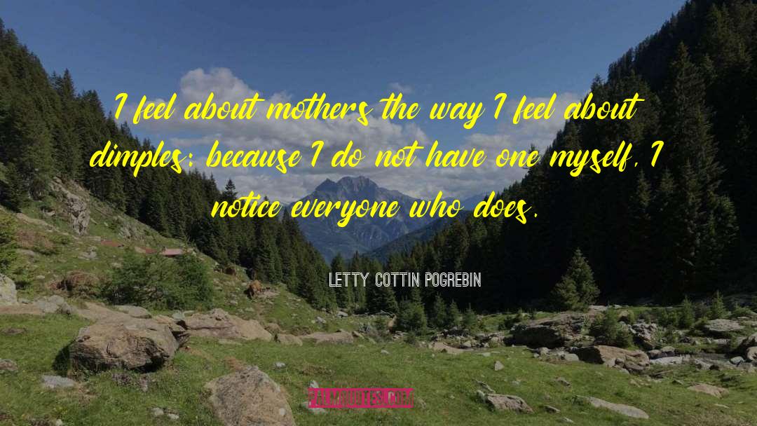 Letty Cottin Pogrebin Quotes: I feel about mothers the