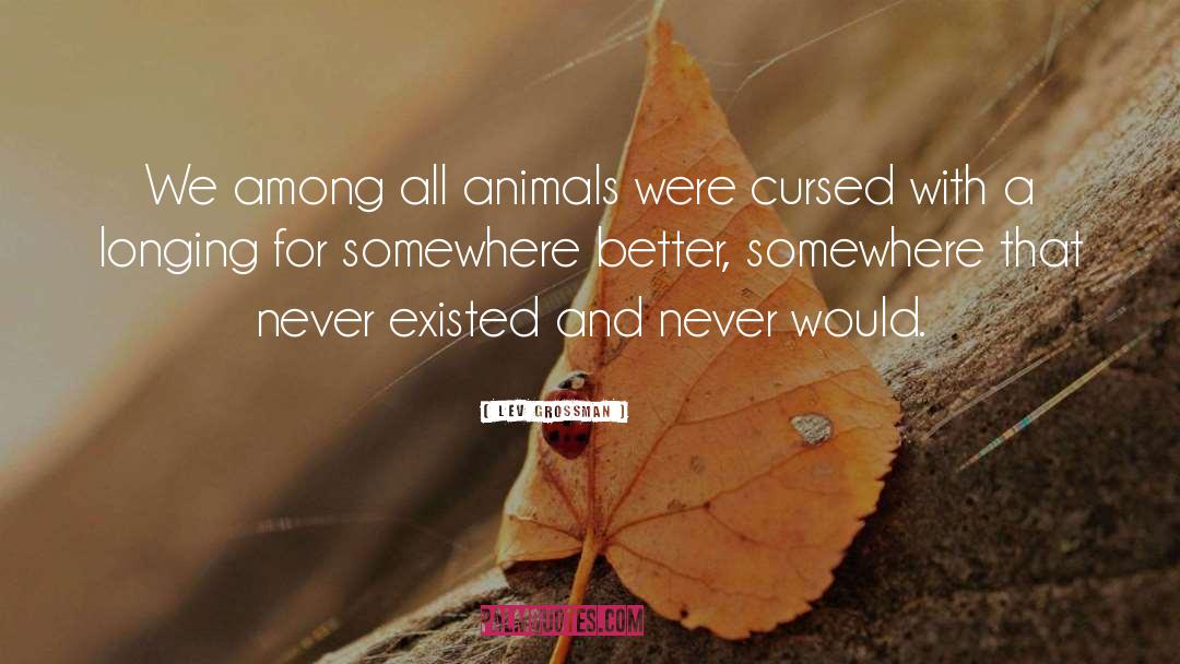 Lev Grossman Quotes: We among all animals were