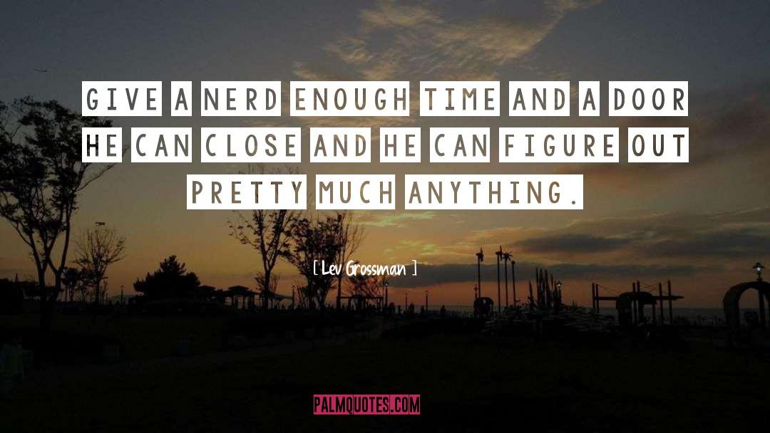 Lev Grossman Quotes: Give a nerd enough time