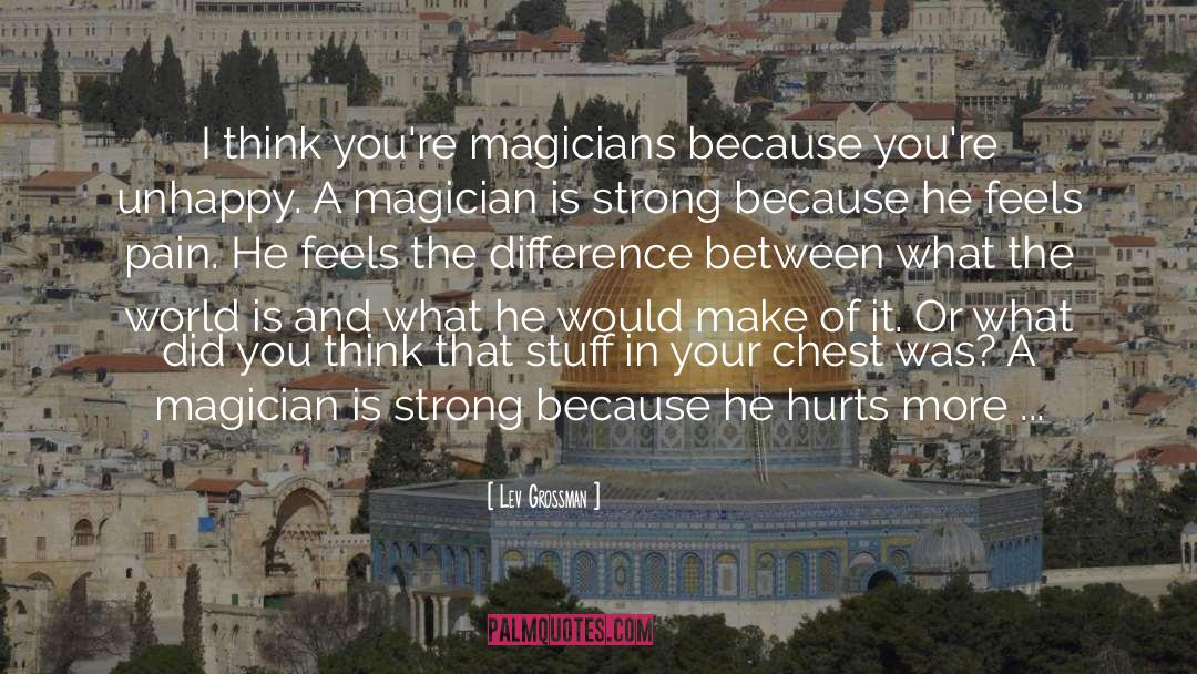 Lev Grossman Quotes: I think you're magicians because