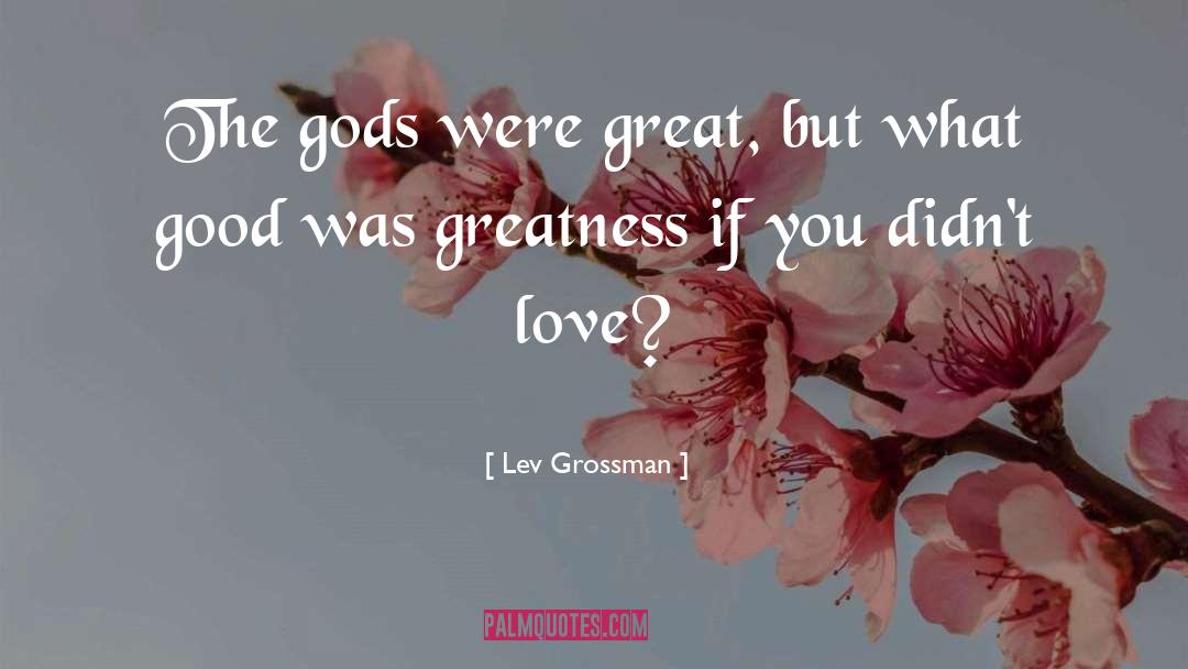 Lev Grossman Quotes: The gods were great, but