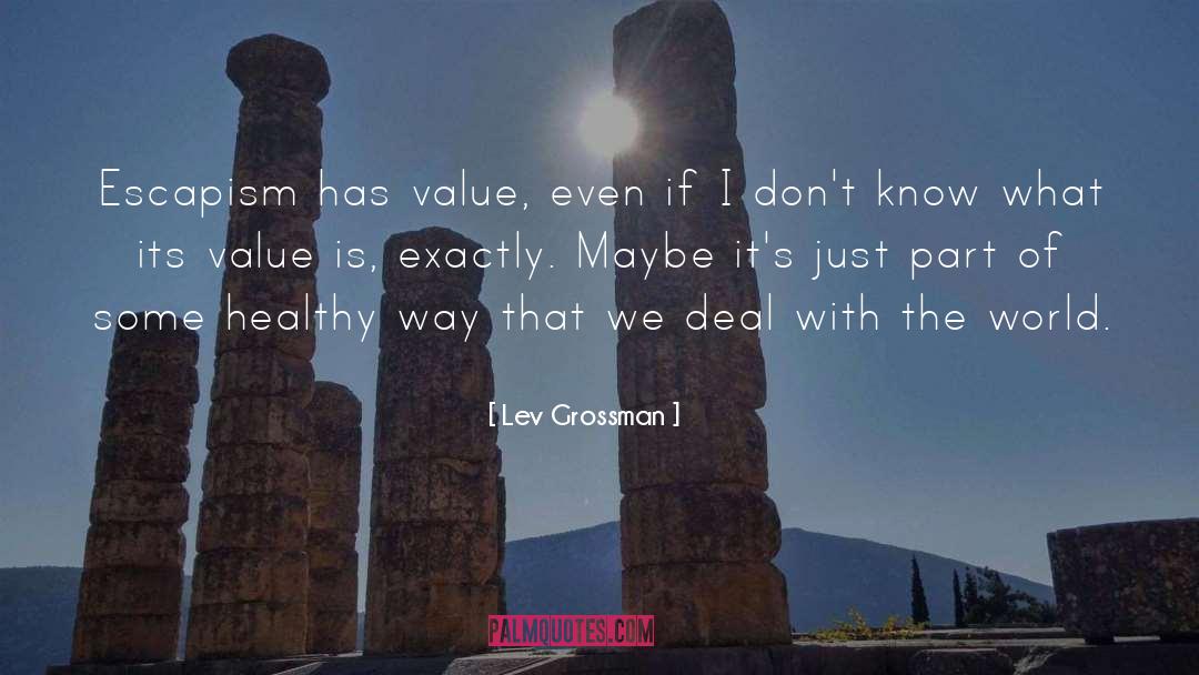 Lev Grossman Quotes: Escapism has value, even if