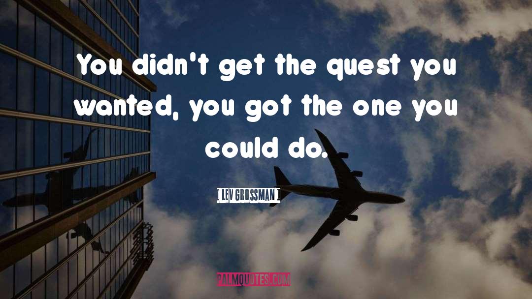 Lev Grossman Quotes: You didn't get the quest