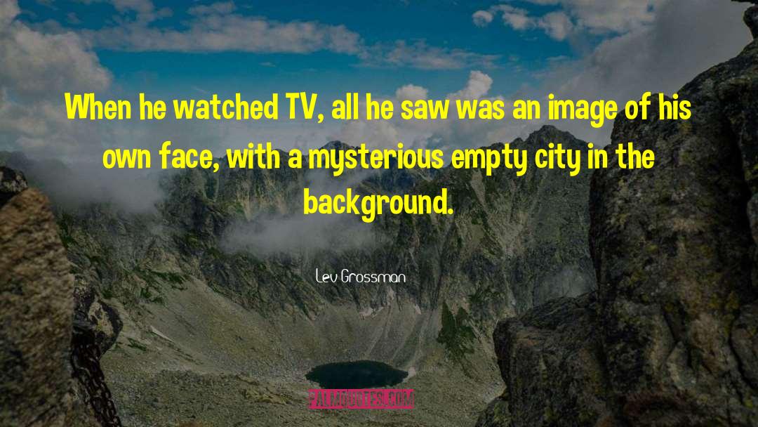 Lev Grossman Quotes: When he watched TV, all
