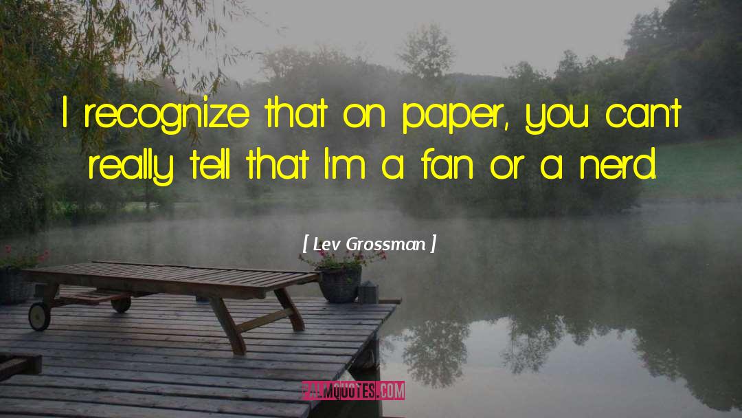 Lev Grossman Quotes: I recognize that on paper,