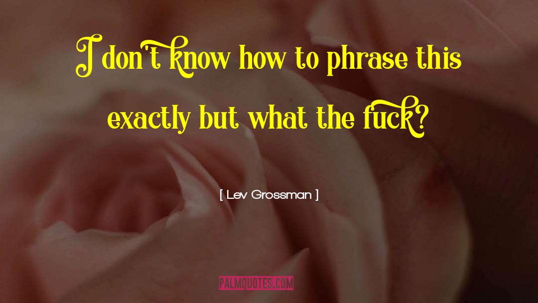 Lev Grossman Quotes: I don't know how to
