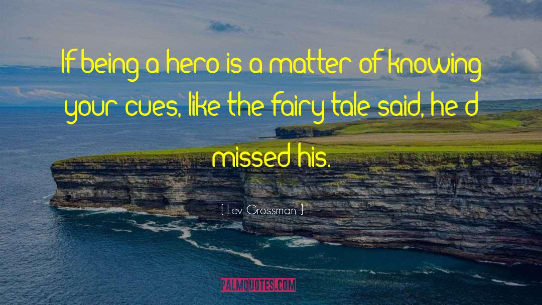 Lev Grossman Quotes: If being a hero is