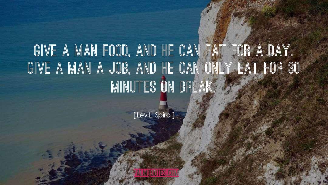 Lev L. Spiro Quotes: Give a man food, and