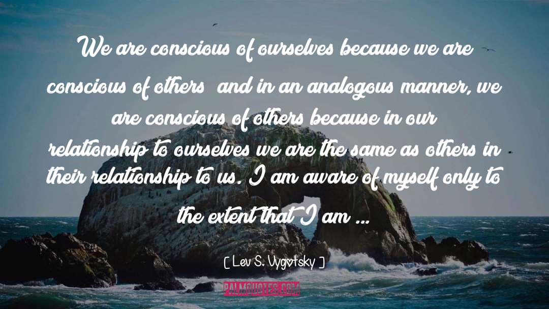 Lev S. Vygotsky Quotes: We are conscious of ourselves