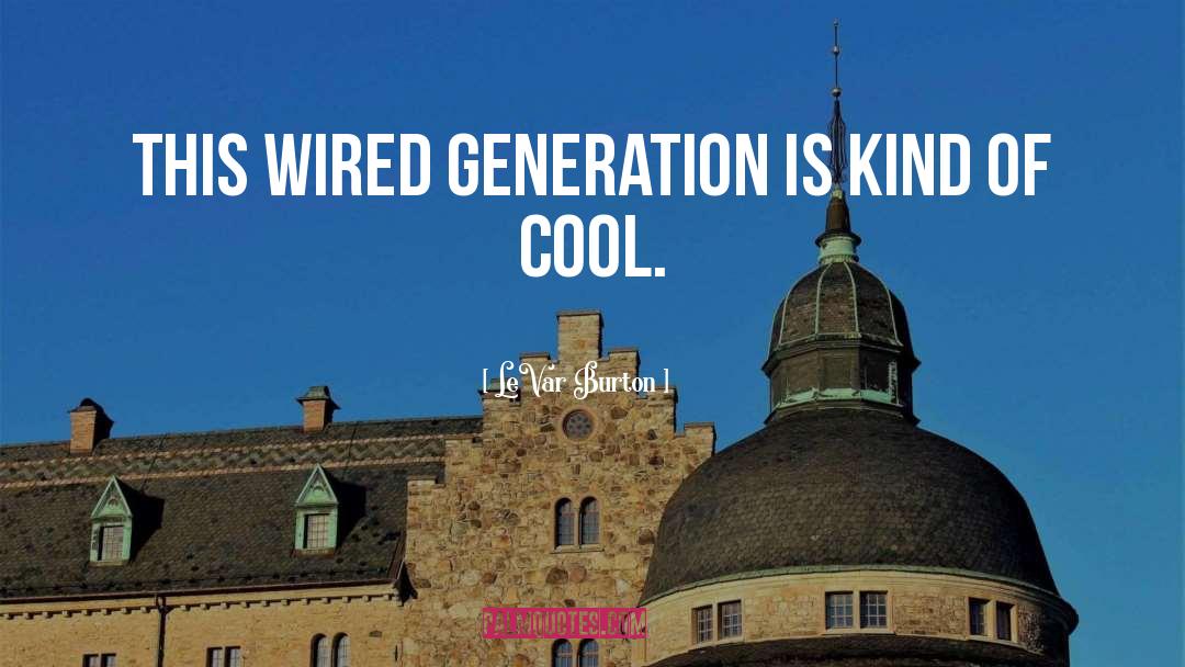 LeVar Burton Quotes: This wired generation is kind