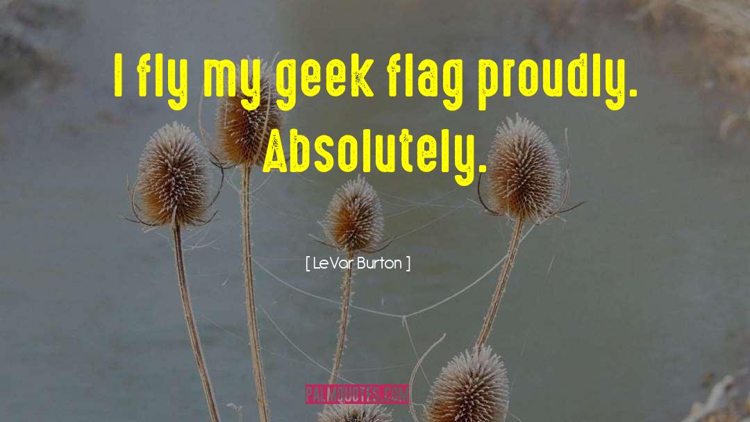 LeVar Burton Quotes: I fly my geek flag