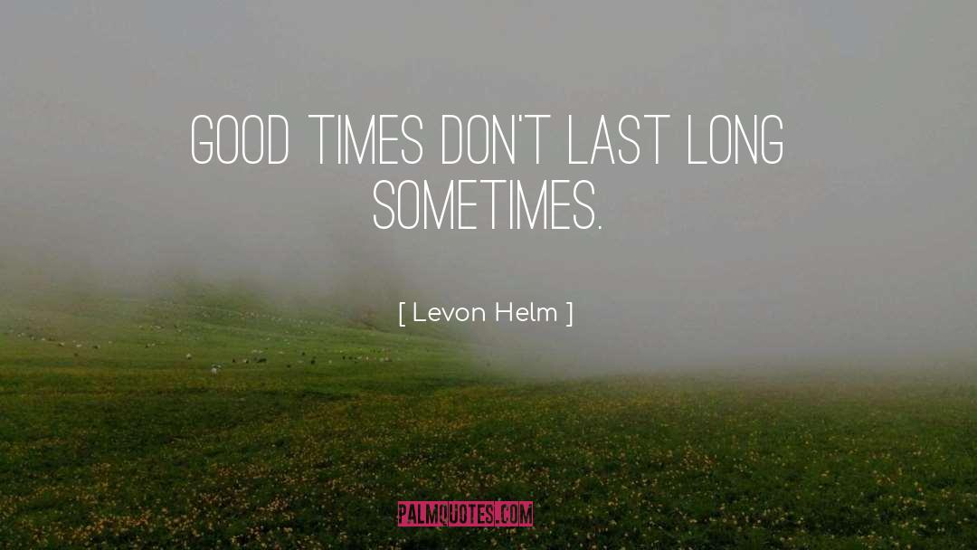 Levon Helm Quotes: Good times don't last long