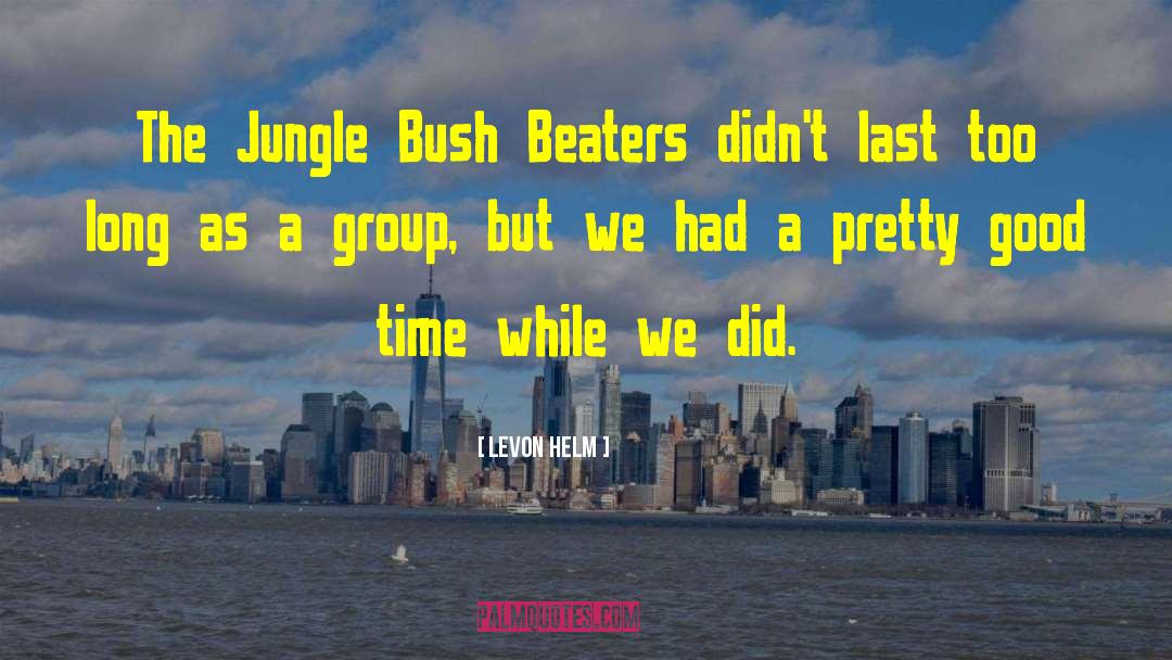 Levon Helm Quotes: The Jungle Bush Beaters didn't