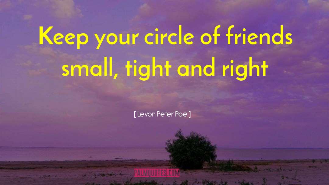 Levon Peter Poe Quotes: Keep your circle of friends