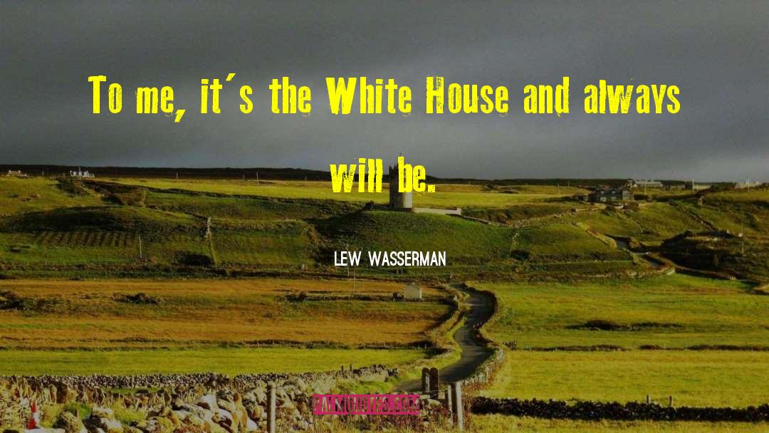 Lew Wasserman Quotes: To me, it's the White