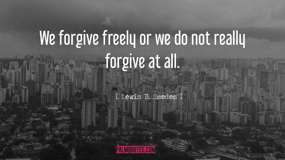 Lewis B. Smedes Quotes: We forgive freely or we