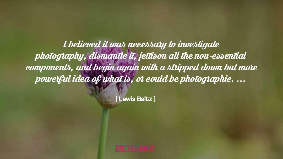 Lewis Baltz Quotes: I believed it was necessary