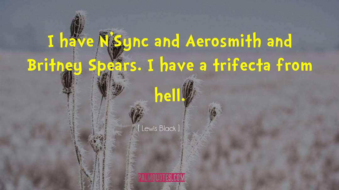 Lewis Black Quotes: I have N'Sync and Aerosmith