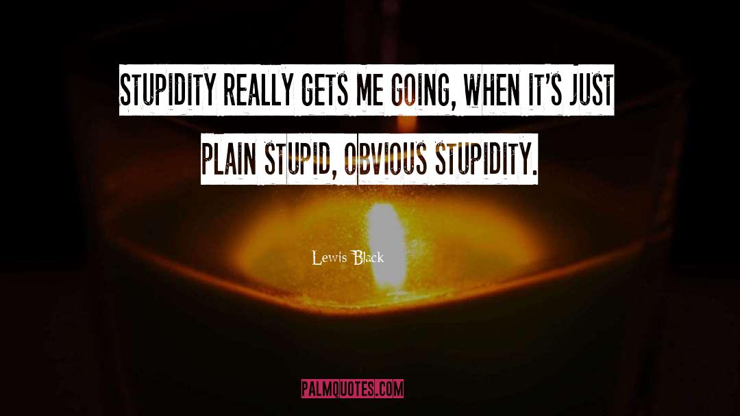 Lewis Black Quotes: Stupidity really gets me going,