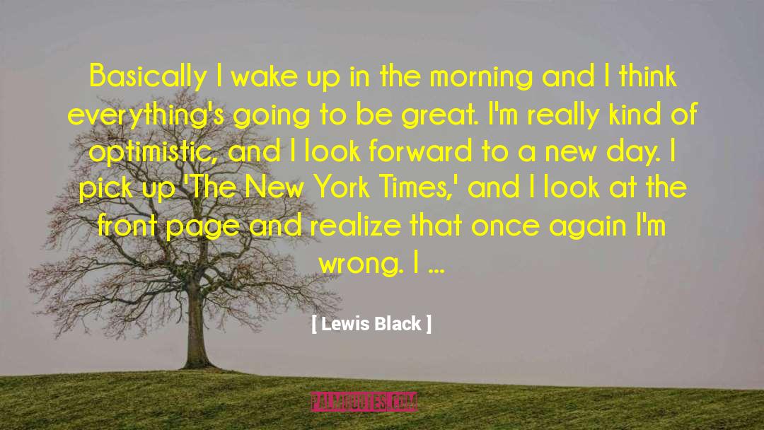 Lewis Black Quotes: Basically I wake up in