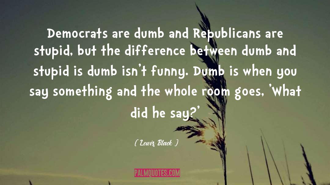 Lewis Black Quotes: Democrats are dumb and Republicans