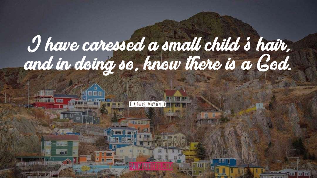 Lewis Bryan Quotes: I have caressed a small