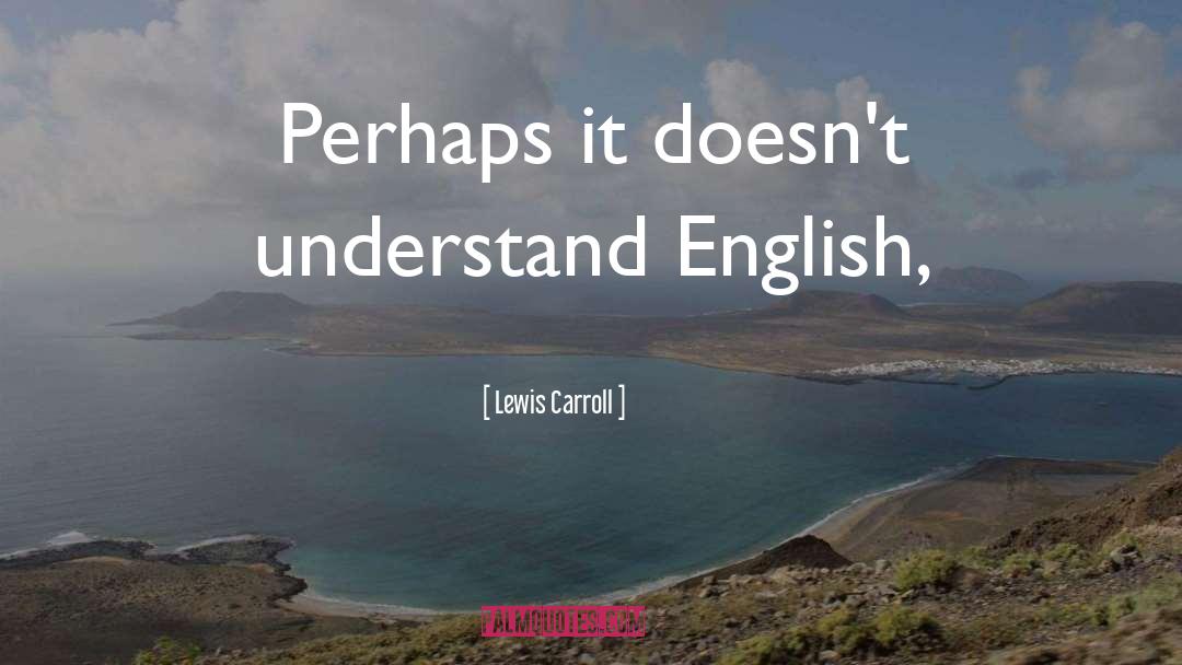 Lewis Carroll Quotes: Perhaps it doesn't understand English,