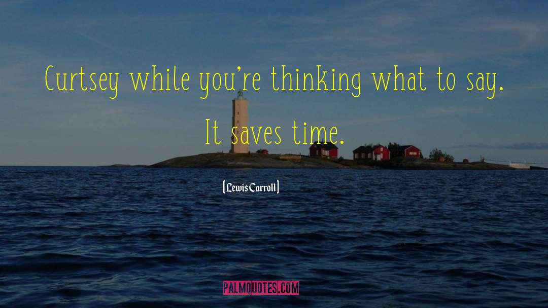 Lewis Carroll Quotes: Curtsey while you're thinking what