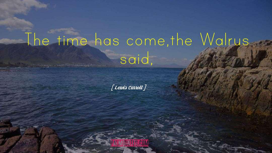 Lewis Carroll Quotes: The time has come,the Walrus