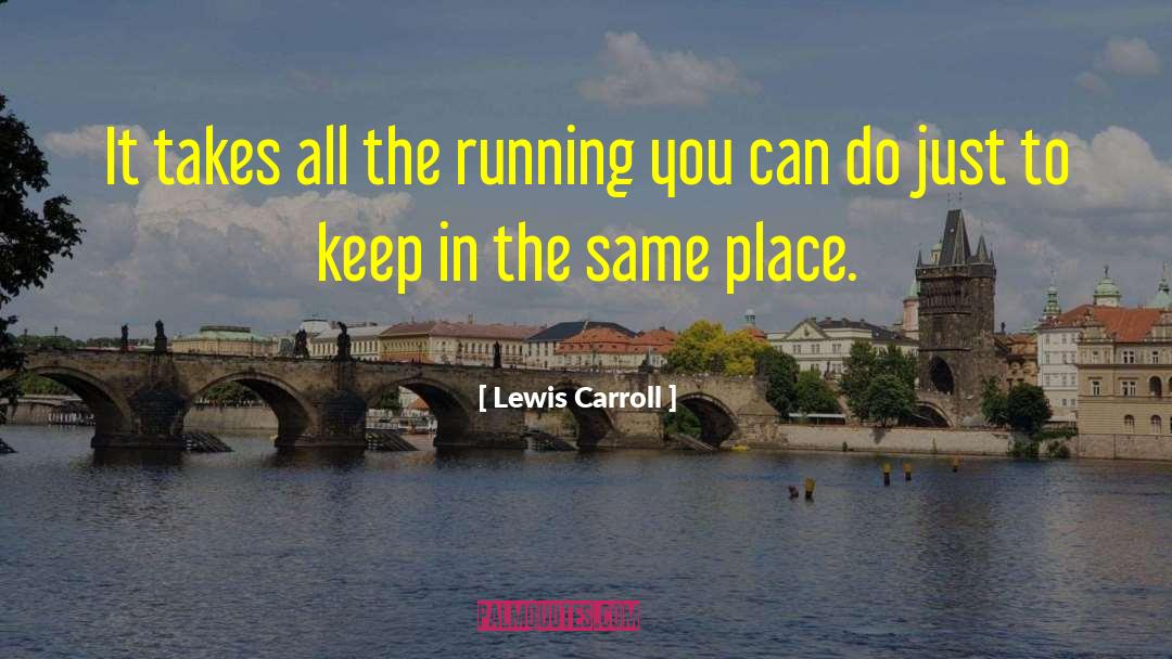Lewis Carroll Quotes: It takes all the running
