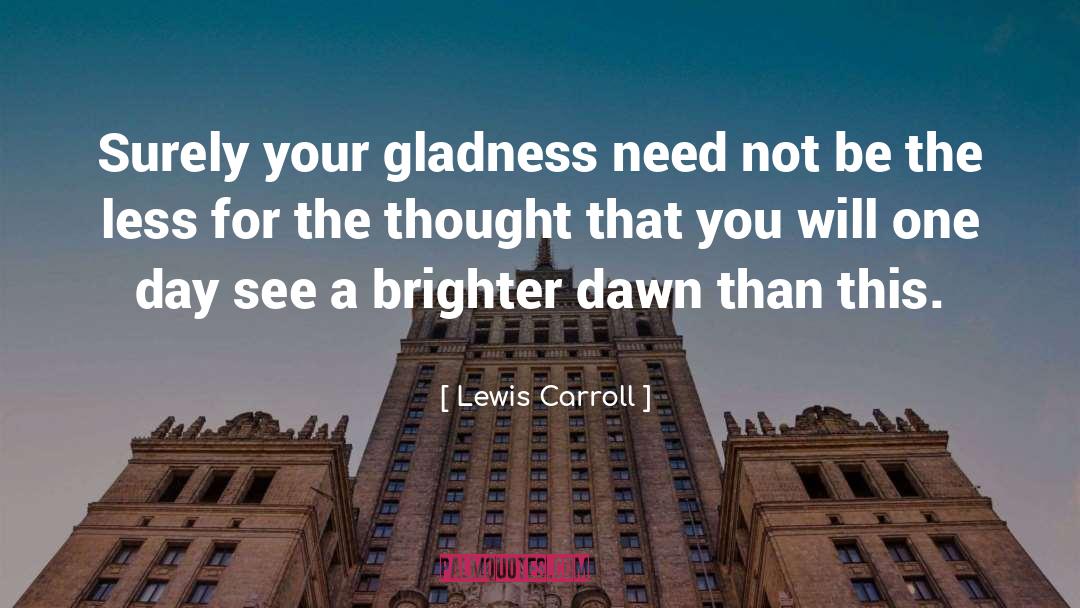 Lewis Carroll Quotes: Surely your gladness need not