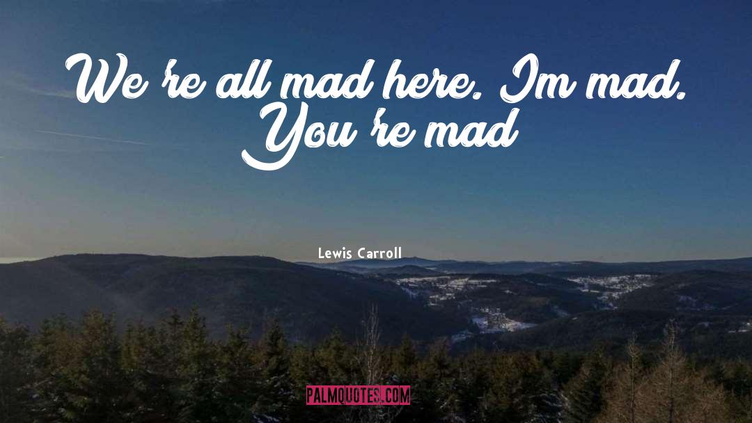Lewis Carroll Quotes: We're all mad here. Im