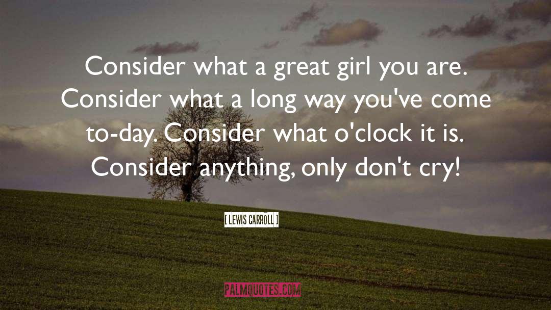 Lewis Carroll Quotes: Consider what a great girl