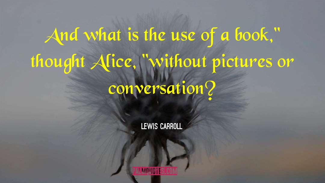 Lewis Carroll Quotes: And what is the use