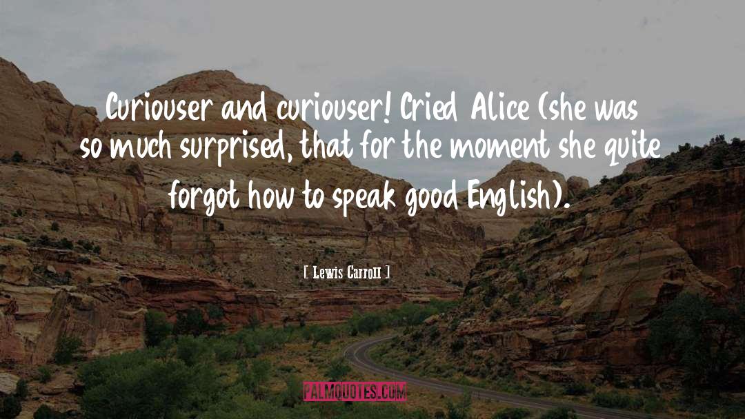Lewis Carroll Quotes: Curiouser and curiouser! Cried Alice