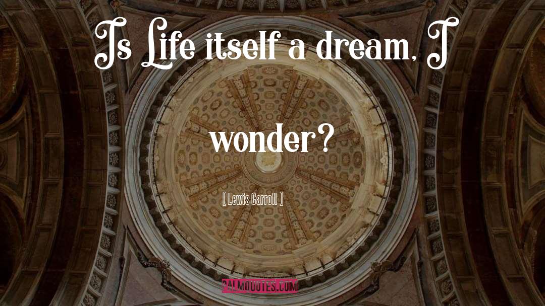 Lewis Carroll Quotes: Is Life itself a dream,