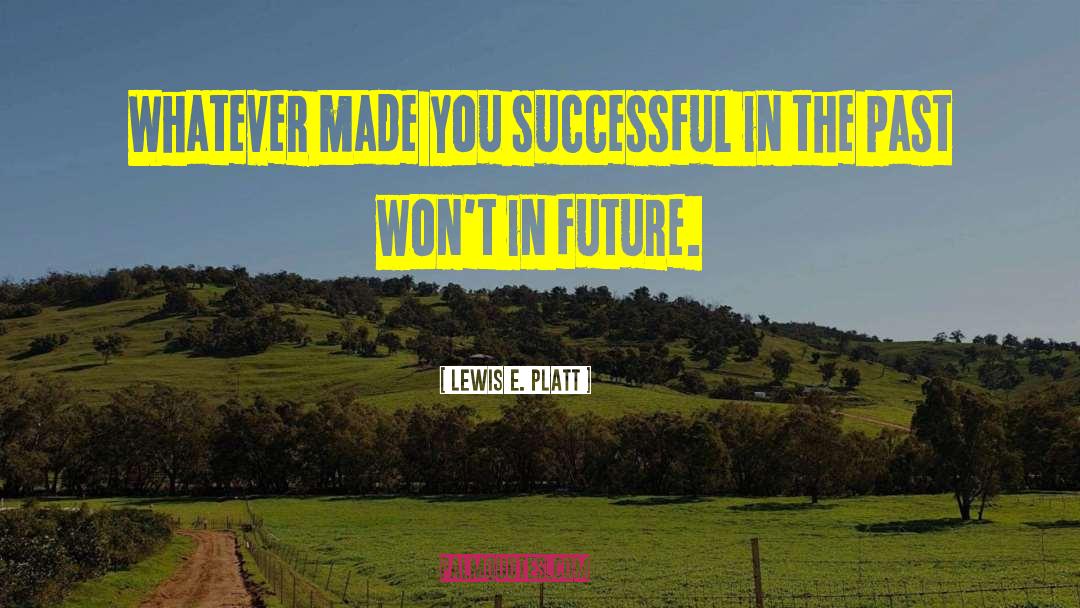 Lewis E. Platt Quotes: Whatever made you successful in